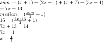 sum \:  = (x + 1) + (2x + 1) + (x + 7) + (3x + 4) \\  = 7x + 13 \\ median = ( \frac{sum}{2}  + 1) \\ 16 = ( \frac{7x + 13}{2}  + 1) \\ 7x + 13 = 14 \\ 7x = 1 \\ x =  \frac{1}{7}
