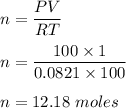 n=\dfrac{PV}{RT}\\\\n=\dfrac{100\times 1}{0.0821 \times 100}\\\\n=12.18\ moles
