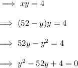 \implies x  y = 4 \\\\\implies (52-y)y = 4 \\\\\implies 52 y - y^2 = 4 \\\\\implies y^2 - 52y + 4 = 0