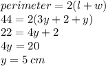 perimeter = 2(l + w) \\ 44 = 2(3y + 2 +   y) \\ 22 = 4y + 2 \\ 4y = 20 \\ y = 5 \: cm