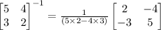 \begin{bmatrix}5 & 4\\ 3 & 2\end{bmatrix}^{-1}=\frac{1}{(5\times 2-4\times 3)}\begin{bmatrix}2 & -4\\ -3 & 5\end{bmatrix}