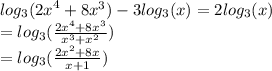 log_{3}( {2x}^{4}  + 8 {x}^{3} )  - 3 log_{3}(x)  = 2 log_{3}(x)  \\  =  log_{3}( \frac{2 {x}^{4}  + 8 {x}^{3} }{ {x}^{3} +  {x}^{2}  } )  \\  =  log_{3}(  \frac{2 {x}^{2}  + 8x}{x + 1} )