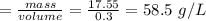 = \frac{mass}{volume} = \frac{17.55}{0.3} = 58.5 \ g/L