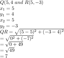 Q( 5,4\ and\ R(5 , -3)\\x_1 = 5\\y_1 = 4\\x_2 = 5\\y_2 = -3\\QR = \sqrt{(5 - 5)^2 + ( -3 - 4)^2}\\=  \sqrt{0^2 + (-7)^2}\\=   \sqrt{0 + 49}\\=  \sqrt{49}\\= 7\\