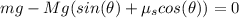 mg-Mg(sin(\theta)+\mu_{s}cos(\theta))=0