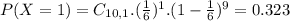 P(X = 1) = C_{10,1}.(\frac{1}{6})^{1}.(1-\frac{1}{6})^{9} = 0.323