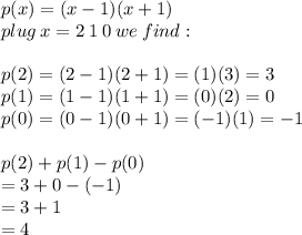 p(x) = (x - 1) (x + 1) \\ plug \: x = 2 \: 1 \: 0 \: we \: find:   \\ \\ p(2) = (2 - 1) (2 + 1) = (1)(3) = 3 \\  p(1) = (1 - 1) (1 + 1) = (0)(2) = 0 \\   p(0) = (0 - 1) (0 + 1) = ( - 1)(1) =  - 1 \\  \\ p(2) + p(1) - p(0) \\  = 3 + 0 - ( - 1) \\  = 3 + 1 \\  = 4