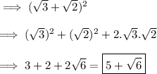 \implies (\sqrt3+\sqrt2)^2\\\\\implies (\sqrt3)^2+(\sqrt2)^2+2.\sqrt3.\sqrt2 \\\\\implies 3+2+2\sqrt6=\boxed{\red{5+\sqrt6 }}