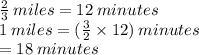 \frac{2}{3}  \: miles = 12 \: minutes \\ 1 \: miles =  (\frac{3}{2}  \times 12) \: minutes \\  = 18 \: minutes