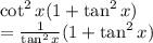 { \cot^{2}x}(1 +  \tan^{2}x)  \\ =  \frac{1}{ \tan^{2}x} (1 +  \tan^{2}x)