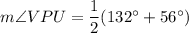 m\angle VPU=\dfrac{1}{2}(132^\circ+56^\circ)