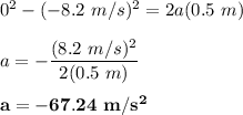 0^2 -(-8.2\ m/s)^2=2a(0.5 \ m)  \\ \\  a = - \dfrac{(8.2 \ m/s)^2}{2(0.5 \ m) } \\ \\  \mathbf{a = -67.24 \ m/s^2}