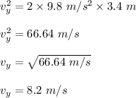 v_y^2 =2\times 9.8 \ m/s^2 \times 3.4 \ m \\ \\ v_y ^2 = 66.64 \ m/s  \\ \\  v_y = \sqrt{66.64 \ m/s} \\ \\  v_y = 8.2 \ m/s