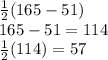 \frac{1}{2} (165-51)\\165 - 51=114\\\frac{1}{2} (114)=57