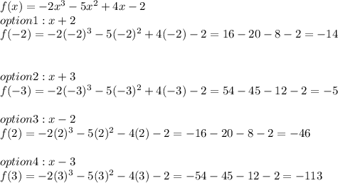 f(x) = -2x^3 -5x^2 +4x -2\\option 1 : x+2 \\f(-2) = -2(-2)^3 -5(-2)^2 +4(-2)-2 = 16 -20-8-2= -14\\\\\\option 2: x+3\\f(-3) = -2(-3)^3 -5(-3)^2 +4(-3) - 2 = 54 -45 -12-2 = -5\\\\option 3: x-2\\f(2) = -2(2)^3-5(2)^2-4(2)-2=-16 -20-8-2=-46\\\\option4 :x-3\\f(3) = -2(3)^3 - 5(3)^2-4(3)-2 = -54-45-12-2=-113\\