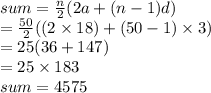 sum =  \frac{n}{2} (2a + (n - 1)d) \\  =  \frac{50}{2} ((2 \times 18) + (50 - 1) \times 3) \\  = 25(36 + 147) \\  = 25 \times 183 \\ sum = 4575