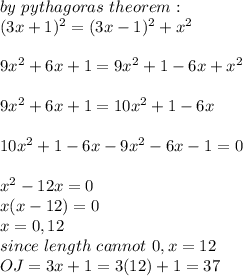 by \ pythagoras \ theorem : \\(3x +1 )^2 = (3x - 1)^2 +x^2\\\\9x^2 + 6x +1 = 9x^2 + 1 -6x +x^2\\\\9x^2 + 6x +1 = 10x^2 + 1 -6x \\\\ 10x^2 + 1 -6x - 9x^2 -6x -1 = 0 \\\\x^2 -12x = 0\\x(x - 12) = 0\\x = 0, 12\\since \ length \ cannot \be \ 0, x = 12\\OJ = 3x + 1 = 3(12) +1 = 37