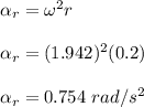 \alpha _r = \omega ^2r\\\\\alpha _r  = (1.942)^2 (0.2)\\\\\alpha _r  =0.754 \ rad/s^2