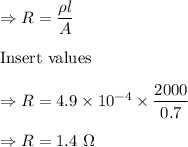 \Rightarrow R=\dfrac{\rho l}{A}\\\\\text{Insert values}\\\\\Rightarrow R=4.9\times 10^{-4}\times \dfrac{2000}{0.7}\\\\\Rightarrow R=1.4\ \Omega