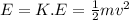 E = K.E = \frac{1}{2} mv^2