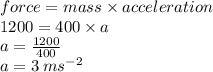 force = mass \times acceleration \\ 1200 = 400 \times a \\ a =  \frac{1200}{400}  \\ a = 3 \:  {ms}^{ - 2}
