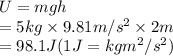 U = mgh\\= 5 kg \times 9.81 m/s^{2} \times 2 m\\= 98.1 J    (1 J = kg m^{2}/s^{2})