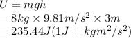 U = mgh\\= 8 kg \times 9.81 m/s^{2} \times 3 m\\= 235.44 J    (1 J = kg m^{2}/s^{2})