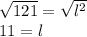 \sqrt{121} = \sqrt{l^2} \\11=l