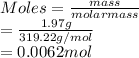 Moles = \frac{mass}{molar mass}\\= \frac{1.97 g}{319.22 g/mol}\\= 0.0062 mol