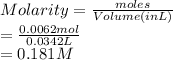 Molarity = \frac{moles}{Volume (in L)}\\= \frac{0.0062 mol}{0.0342 L}\\= 0.181 M