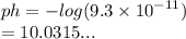ph =  -  log(9.3 \times  {10}^{ - 11} )  \\  = 10.0315...