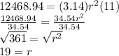12468.94 = (3.14) {r}^{2} (11) \\  \frac{12468.94}{34.54}  =  \frac{34.54 {r}^{2} }{34.54} \\  \sqrt{361}  =  \sqrt{ {r}^{2} }  \\ 19 = r