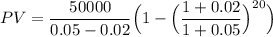 PV = \dfrac{50000}{0.05-0.02}\Big ( 1 - \Big ( \dfrac{1+0.02}{1+0.05} \Big) ^{20} \Big)