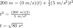 200\ m = (0\ m/s)(t)+\frac{1}{2}(5\ m/s^2)t^2\\\\t^2 = \frac{(200\ m)(2)}{5\ m/s^2}\\\\t = \sqrt{80\ s^s}