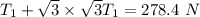 T_1+\sqrt{3}\times \sqrt{3}T_1 =278.4 \ N