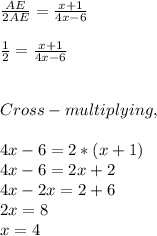 \frac{AE}{2AE} = \frac{x + 1}{4x - 6}\\\\\frac{1}{2} = \frac{x + 1}{4x - 6}\\\\\\Cross - multiplying,\\\\4x - 6 = 2 *(x + 1)\\4x - 6 = 2x + 2\\4x - 2x = 2 + 6\\2x = 8\\x = 4