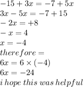 - 15 + 3x =  - 7 + 5x \\ 3x - 5x =  - 7 + 15  \\  - 2x =  + 8  \\  - x = 4 \\ x =  - 4 \\ therefore =  \\ 6x = 6 \times ( - 4) \\ 6x =  - 24 \\ i \: hope \: this \: was \: helpful