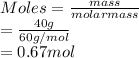 Moles = \frac{mass}{molar mass}\\= \frac{40 g}{60 g/mol}\\= 0.67 mol