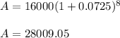 A = 16000(1 + 0.0725)^8\\\\A= 28009.05
