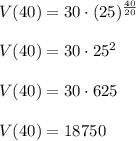 V(40) = 30\cdot (25)^{\frac{40}{20}} \\~\\V(40) = 30\cdot 25^2 \\~\\V(40) = 30\cdot 625 \\~\\V(40) = 18750