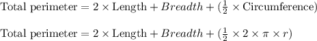 \text{Total perimeter}=2\times \text{Length}+Breadth+(\frac{1}{2}\times \text{Circumference})\\\\\text{Total perimeter}=2\times \text{Length}+Breadth+(\frac{1}{2}\times 2\times \pi \times r)