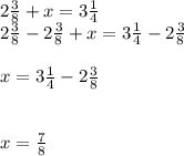 2\frac{3}{8}+x=3\frac{1}{4} \\2\frac{3}{8}-2\frac{3}{8}+x=3\frac{1}{4}-2\frac{3}{8}\\\\x=3\frac{1}{4}-2\frac{3}{8}\\\\\\x=\frac{7}{8}