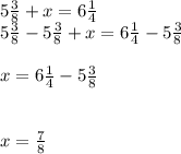 5\frac{3}{8}+x=6\frac{1}{4} \\5\frac{3}{8}-5\frac{3}{8}+x=6\frac{1}{4}-5\frac{3}{8}\\\\x=6\frac{1}{4}-5\frac{3}{8}\\\\\\x=\frac{7}{8}