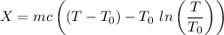 $X=mc\left((T-T_0)-T_0 \ ln \left(\frac{T}{T_0} \right)\right)$