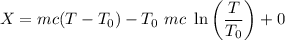 $X=mc (T-T_0) - T_0 \ mc \ \ln \left(\frac{T}{T_0} \right)+0$