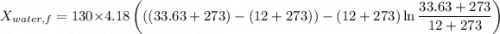 $X_{water, f} = 130 \times 4.18\left(((33.63+273)-(12+273))-(12+273) \ln \frac{33.63+273}{12+273}\right)$