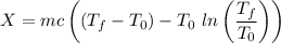 $X=mc\left((T_f-T_0)-T_0 \ ln \left(\frac{T_f}{T_0} \right)\right)$