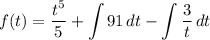 \displaystyle f(t) = \frac{t^5}{5} + \int {91} \, dt - \int {\frac{3}{t}} \, dt