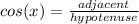 cos(x )= \frac{adjacent}{hypotenuse}