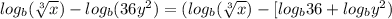 log_b(\sqrt[3]{x}) - log_b(36y^2) = (log_b(\sqrt[3]{x}) - [log_b36 + log_by^2)